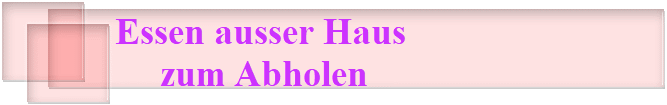 Essen ausser Haus 
zum Abholen