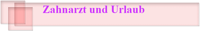    Zahnarzt und Urlaub
