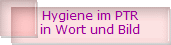 Hygiene im PTR
in Wort und Bild