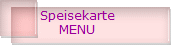 Speisekarte
MENU