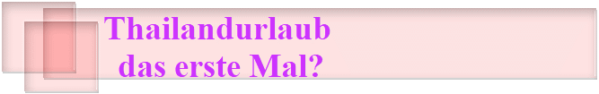 Thailandurlaub 
das erste Mal?